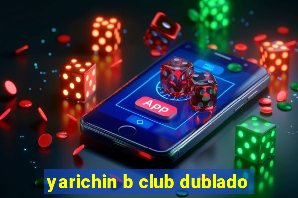 yarichin b club dublado